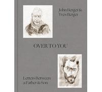 Over to You. Letters between Father & Son: by John Berger, Yves Berger