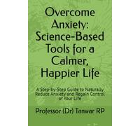 Overcome Anxiety: Science-Based Tools for a Calmer, Happier Life: A Step-by-Step Guide to Naturally Reduce Anxiety and Regain Control of Your Life