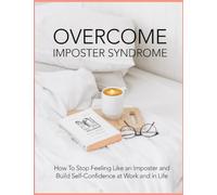 Overcome Imposter Syndrom: How To Stop Feeling Like an Imposter and Build Self-Confidence at Work and in Life