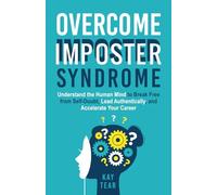 Overcome Imposter Syndrome: Understand your Mind to Break Free from Self-Doubt, Lead Authentically, and Accelerate Your Career
