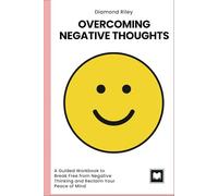 Overcome Negative Thoughts: A Guided Workbook to Break Free from Negative Thinking and Reclaim Your Peace of Mind