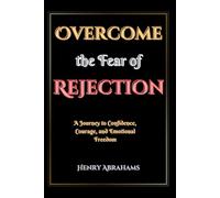 Overcome the Fear of Rejection: A Journey to Confidence, Courage, and Emotional Freedom