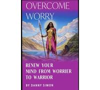 Overcome Worry! Rewire your mind form worrier to Warrior: Simple steps that take minutes a day proven to work