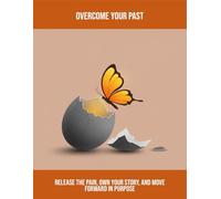 Overcome Your Past: Release The Pain, Own Your Story, And Move Forward In Purpose