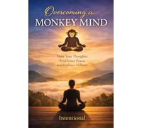 Overcoming a Monkey Mind: A Guided Journey from Mental Chaos to Intentional Stillness