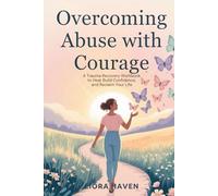 OVERCOMING ABUSE WITH COURAGE: A Trauma Recovery Workbook to Heal, Build Confidence, and Reclaim Your Life