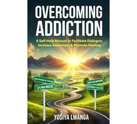 Overcoming Addiction: A Self-Help Manual to Facilitate Dialogue, Increase Awareness and Promote Healing