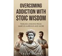 Overcoming Addiction With Stoic Wisdom: Timeless Lessons to Change How you think with Wisdom from Marcus Aurelius and More