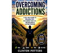 OVERCOMING ADDICTIONS: “A Self-Help Guide to Breaking Free, Reclaiming Your Life, and Walking in Lasting Freedom “