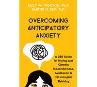 Overcoming Anticipatory Anxiety: A CBT Guide for Moving Past Chronic Indecisiveness, Avoidance & Catastrophic Thinking