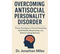 Overcoming Antisocial Personality Disorder: Proven Strategies to Control Impulsivity, Build Healthy Relationships, and Achieve Lasting Recovery