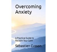 Overcoming Anxiety: A Practical Guide to Reclaim Your Calm