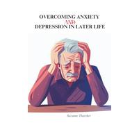 Overcoming Anxiety and Depression in Later Life: Simple Steps to a Calmer, Happier You