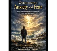 Overcoming Anxiety and Fear: Biblical Strategies for Finding Peace in Uncertain Times.
