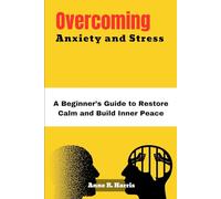 Overcoming Anxiety and Stress: A Beginner’s Guide to Restore Calm and Build Inner Peace
