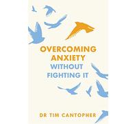 Overcoming Anxiety Without Fighting It: The powerful self help book for anxious people from Dr Tim Cantopher, bestselling author of "Depressive Illness: The Curse of the Strong"