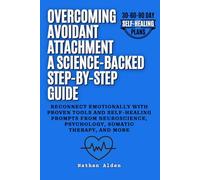Overcoming Avoidant Attachment: A Science-Backed Step-by-Step Guide to Reconnect Emotionally with Proven Tools and Self-Healing Prompts from Neuroscience, Psychology, Somatic Therapy, and More