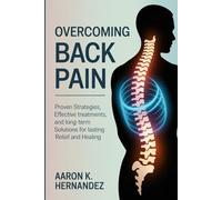 Overcoming Back Pain: Proven Strategies, Effective Treatments, and Long-Term Solutions for Lasting Relief and Healing