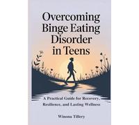 Overcoming Binge Eating Disorder in Teens: A Practical Guide for Recovery, Resilience, and Lasting Wellness