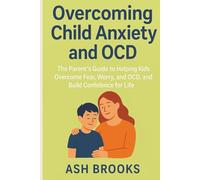 Overcoming Child Anxiety and OCD: The Parent’s Guide to Helping Kids Overcome Fear, Worry, and OCD, and Build Confidence for Life