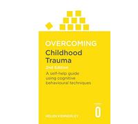 Overcoming Childhood Trauma: A Self-Help Guide Using Cognitive Behavioral Techniques