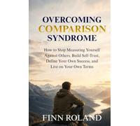 Overcoming Comparison Syndrome: How to Stop Measuring Yourself Against Others, Build Self-Trust, Define Your Own Success, and Live on Your Own Terms