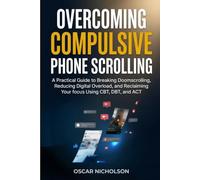 Overcoming Compulsive Phone Scrolling: A Practical Guide to Breaking Doomscrolling, Reducing Digital Overload, and Reclaiming Your Focus Using CBT, DBT, and ACT