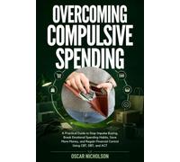 Overcoming Compulsive Spending: A Practical Guide to Stop Impulse Buying, Break Emotional Spending Habits, Save More Money, and Regain Financial Control Using CBT, DBT, and ACT