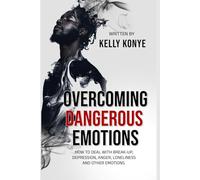 OVERCOMING DANGEROUS EMOTIONS: How To Deal With Breakups, Depression And Other Emotions