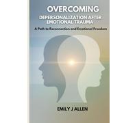 OVERCOMING DEPERSONALIZATION AFTER EMOTIONAL TRAUMA: A Path to Reconnection and Emotional Freedom