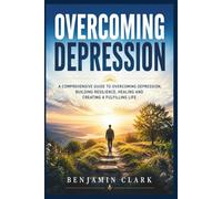OVERCOMING DEPRESSION: "A COMPREHENSIVE GUIDE TO OVERCOMING DEPRESSION, BUILDING RESILIENCE, HEALING AND CREATING A FULFILLING LIFE”