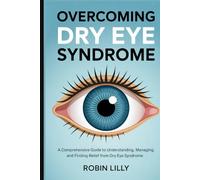 OVERCOMING DRY EYE SYNDROME: A Comprehensive Guide to Understanding, Managing, and Finding Relief from Dry Eye Syndrome