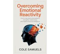 Overcoming Emotional Reactivity: How to Stop Destructive Patterns, Strengthen Relationships, and Master Emotional Intelligence