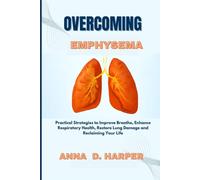 OVERCOMING EMPHYSEMA: Practical Strategies to Improve Breathe, Enhance Respiratory Health, Restore Lung Damage and Reclaiming Your Life