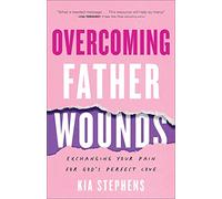 Overcoming Father Wounds: Exchanging Your Pain for God’s Perfect Love