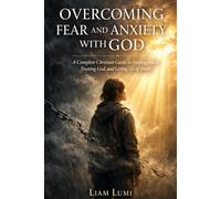 Overcoming Fear and Anxiety with God: A Complete Christian Guide to Finding Peace, Trusting God, and Letting Go of Worry