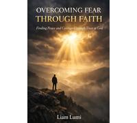 Overcoming Fear Through Faith: Finding Peace and Courage Through Trust in God Faith & Inner Healing Series - Book 1