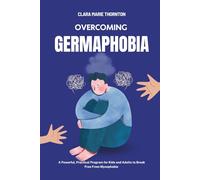 Overcoming Germaphobia: A Powerful, Practical Program for Kids and Adults to Break Free From Mysophobia