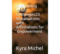 Overcoming Health Challenges: 25 Visualizations with Affirmations for Empowerment