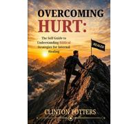 Overcoming Hurt: The Self Guide To Understanding Biblical Strategies To Internal Healing
