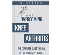 Overcoming Knee Arthritis: The Complete Guide to Pain Relief and Active Living