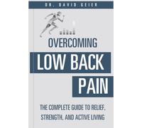 Overcoming Low Back Pain: The Complete Guide to Relief, Strength, and Active Living
