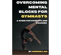Overcoming Mental Blocks for Gymnasts: A Guide for Parents and Coaches: Practical, science-based strategies to support young athletes, and create a confident, resilient gymnast