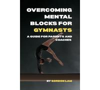Overcoming Mental Blocks for Gymnasts: A Guide for Parents and Coaches: Practical, science-based strategies to support young athletes, and create a confident, resilient gymnast