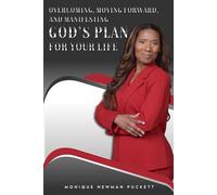 OVERCOMING, MOVING FORWARD, AND MANIFESTING: GOD’S PLAN FOR YOUR LIFE