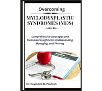 OVERCOMING MYELODYSPLASTIC SYNDROMES (MDS): Comprehensive Strategies and Treatment Insights for Understanding, Managing, and Thriving