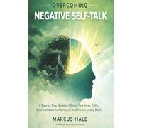 Overcoming Negative Self-Talk: A Step-by-Step Guide to Silence Your Inner Critic, Build Unshakable Confidence, and Break Free from Limiting Beliefs