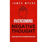 OVERCOMING NEGATIVE THOUGHT: Practical guide to free up your mind and relieve stress
