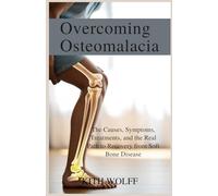 Overcoming Osteomalacia: The Causes, Symptoms, Treatments, and the Real Path to Recovery from Soft Bone Disease