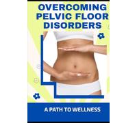 Overcoming Pelvic Floor Disorders: A Path to Wellness
